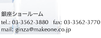 銀座ショールーム tel.: 03-3562-38880 fax: 03-3562-3770 mail: ginza@makeone.co.jp